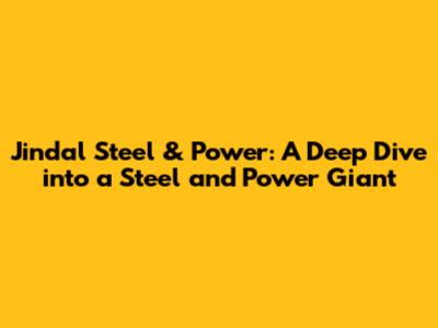 Jindal Steel & Power: A Deep Dive into a Steel and Power Giant