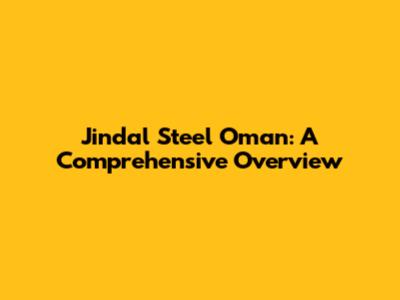 Jindal Steel Oman: A Comprehensive Overview