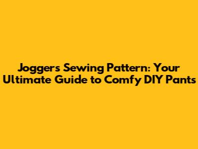 Joggers Sewing Pattern: Your Ultimate Guide to Comfy DIY Pants