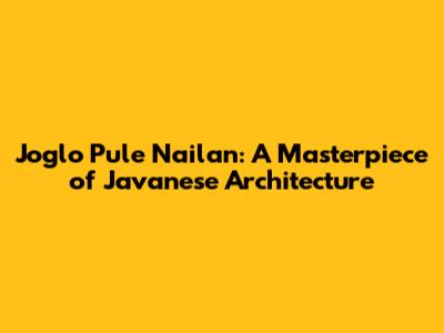 Joglo Pule Nailan: A Masterpiece of Javanese Architecture