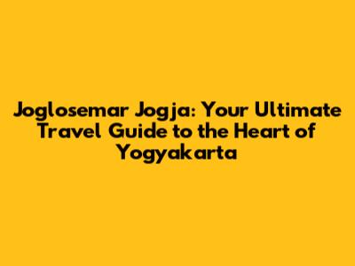 Joglosemar Jogja: Your Ultimate Travel Guide to the Heart of Yogyakarta