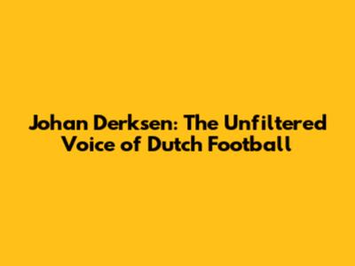 Johan Derksen: The Unfiltered Voice of Dutch Football