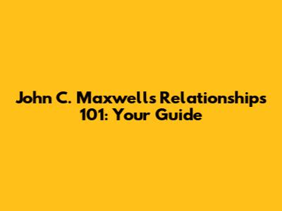 John C. Maxwell's Relationships 101: Your Guide