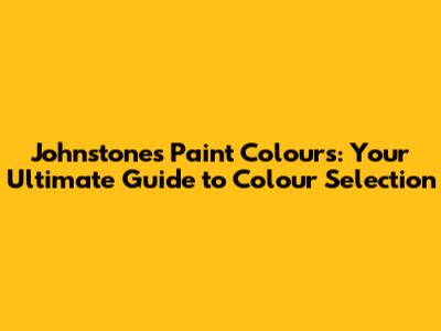 Johnstone's Paint Colours: Your Ultimate Guide to Colour Selection
