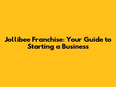 Jollibee Franchise: Your Guide to Starting a Business