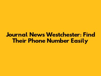 Journal News Westchester: Find Their Phone Number Easily