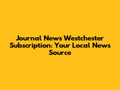 Journal News Westchester Subscription: Your Local News Source
