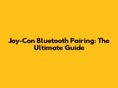 Joy-Con Bluetooth Pairing: The Ultimate Guide