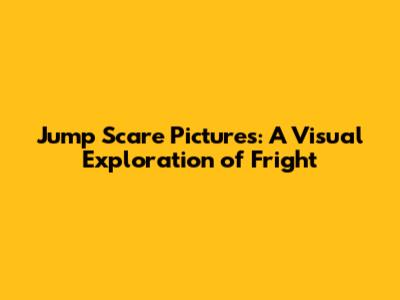 Jump Scare Pictures: A Visual Exploration of Fright