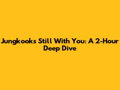 Jungkook's 'Still With You': A 2-Hour Deep Dive