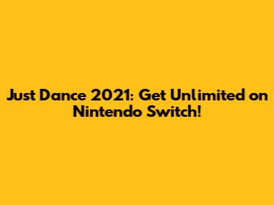 Just Dance 2021: Get Unlimited on Nintendo Switch!