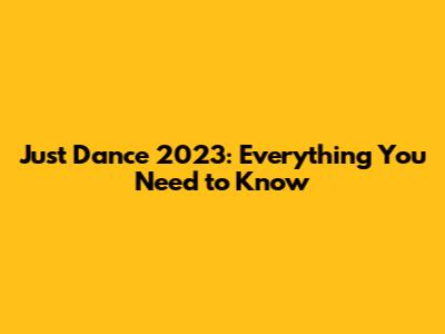 Just Dance 2023: Everything You Need to Know