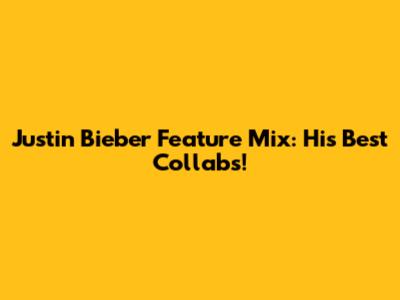 Justin Bieber Feature Mix: His Best Collabs!