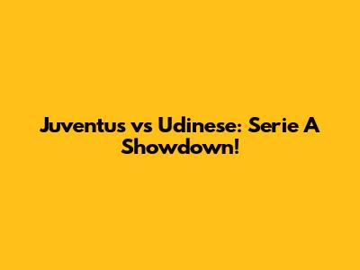 Juventus vs Udinese: Serie A Showdown!
