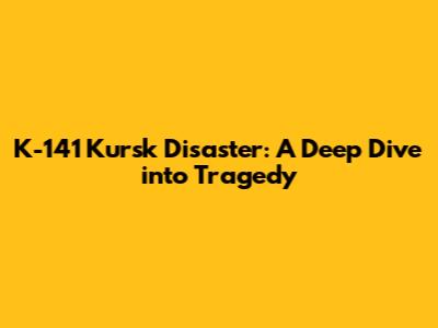 K-141 Kursk Disaster: A Deep Dive into Tragedy