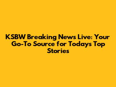 KSBW Breaking News Live: Your Go-To Source for Today's Top Stories
