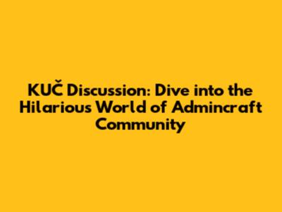KUČ Discussion: Dive into the Hilarious World of Admincraft Community