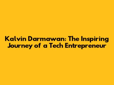 Kalvin Darmawan: The Inspiring Journey of a Tech Entrepreneur