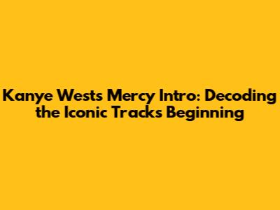 Kanye West's 'Mercy' Intro: Decoding the Iconic Track's Beginning