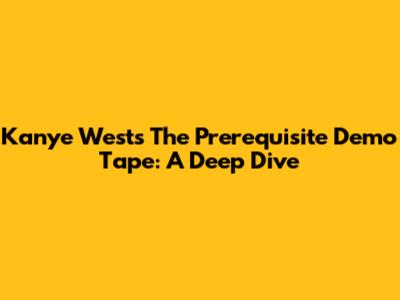 Kanye West's 'The Prerequisite' Demo Tape: A Deep Dive