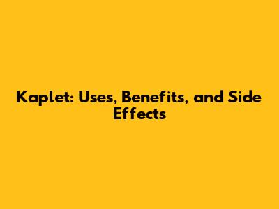 Kaplet: Uses, Benefits, and Side Effects