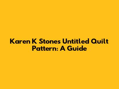 Karen K Stone's Untitled Quilt Pattern: A Guide