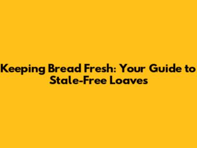 Keeping Bread Fresh: Your Guide to Stale-Free Loaves