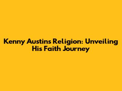 Kenny Austin's Religion: Unveiling His Faith Journey