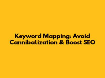 Keyword Mapping: Avoid Cannibalization & Boost SEO