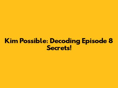 Kim Possible: Decoding Episode 8 Secrets!