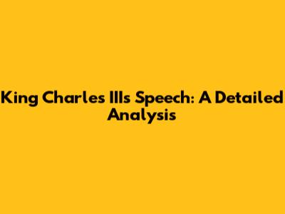 King Charles III's Speech: A Detailed Analysis