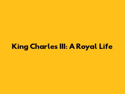 King Charles III: A Royal Life