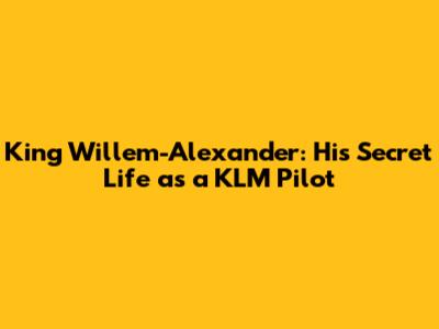 King Willem-Alexander: His Secret Life as a KLM Pilot