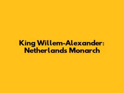 King Willem-Alexander: Netherlands' Monarch