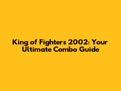 King of Fighters 2002: Your Ultimate Combo Guide