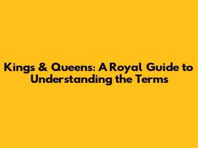 Kings & Queens: A Royal Guide to Understanding the Terms