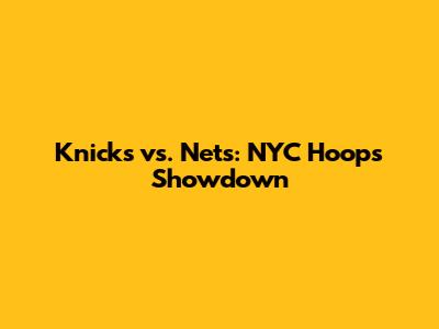 Knicks vs. Nets: NYC Hoops Showdown