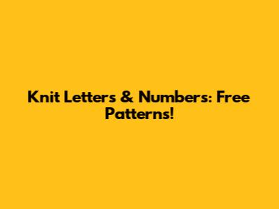 Knit Letters & Numbers: Free Patterns!
