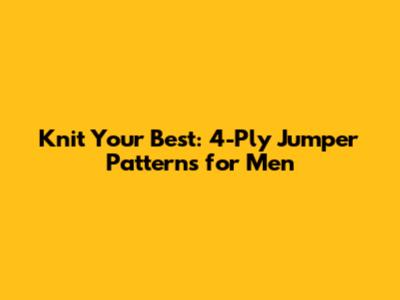 Knit Your Best: 4-Ply Jumper Patterns for Men