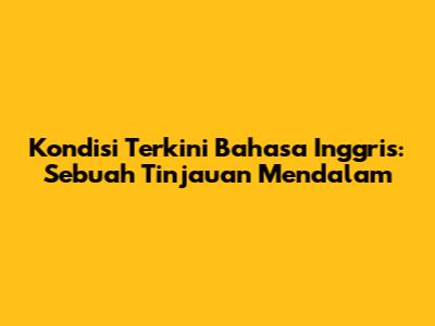 Kondisi Terkini Bahasa Inggris: Sebuah Tinjauan Mendalam