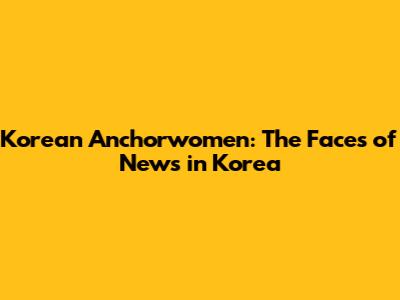 Korean Anchorwomen: The Faces of News in Korea