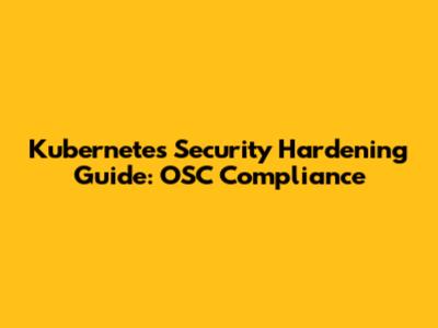 Kubernetes Security Hardening Guide: OSC Compliance