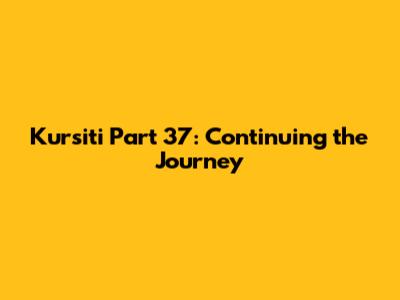 Kursiti Part 37: Continuing the Journey