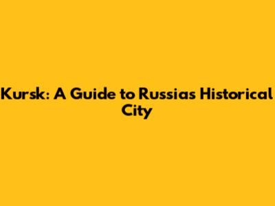 Kursk: A Guide to Russia's Historical City