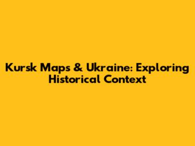 Kursk Maps & Ukraine: Exploring Historical Context