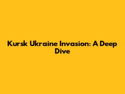 Kursk Ukraine Invasion: A Deep Dive
