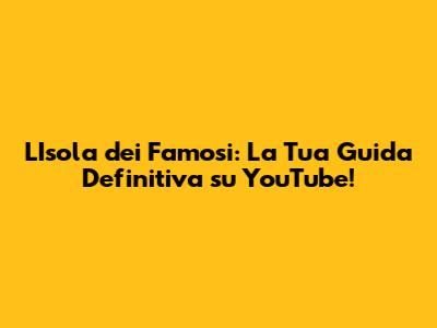 L'Isola dei Famosi: La Tua Guida Definitiva su YouTube!
