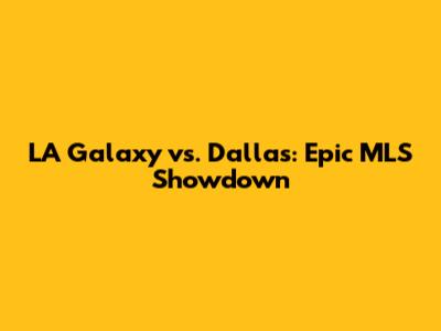LA Galaxy vs. Dallas: Epic MLS Showdown