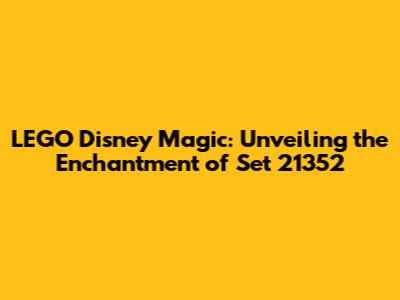 LEGO Disney Magic: Unveiling the Enchantment of Set 21352