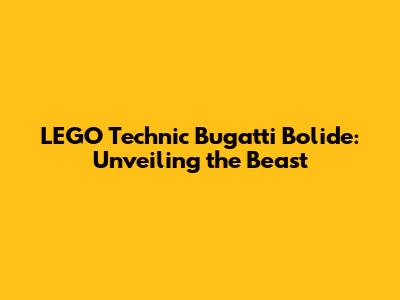 LEGO Technic Bugatti Bolide: Unveiling the Beast